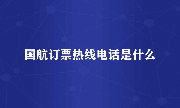 国航订票热线电话是什么