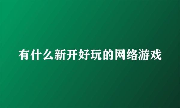 有什么新开好玩的网络游戏
