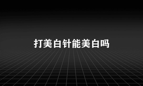 打美白针能美白吗