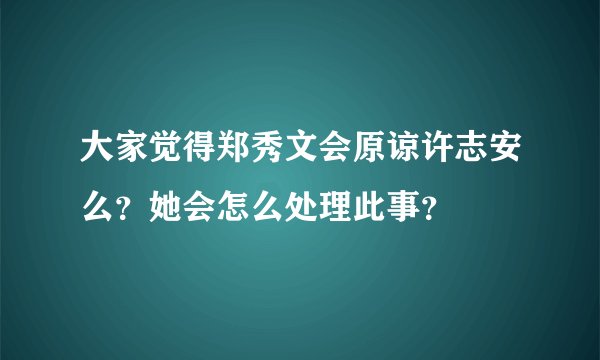 大家觉得郑秀文会原谅许志安么？她会怎么处理此事？