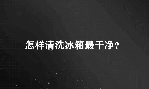怎样清洗冰箱最干净？