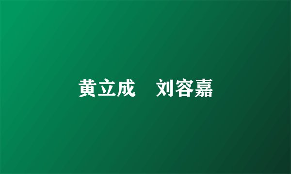 黄立成 刘容嘉