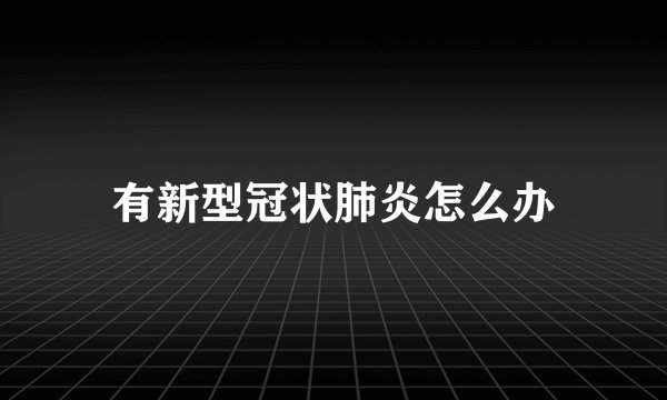 有新型冠状肺炎怎么办