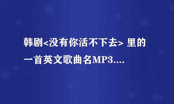 韩剧<没有你活不下去> 里的一首英文歌曲名MP3.（好像是一首日语歌翻译过来的 Fall in love - Oliva）