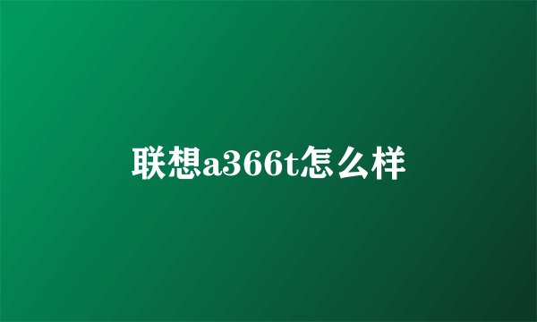 联想a366t怎么样
