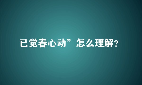 已觉春心动”怎么理解?