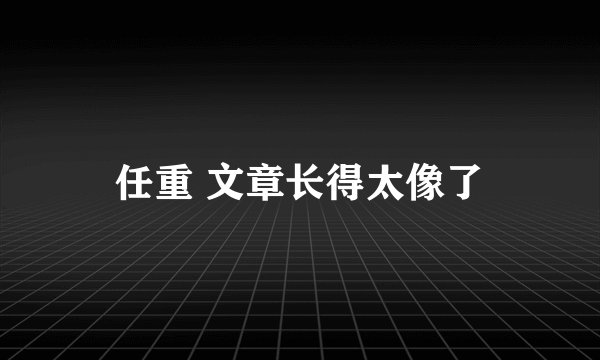 任重 文章长得太像了