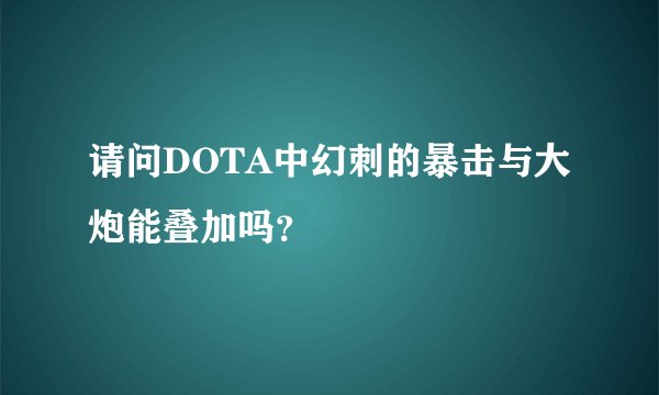 请问DOTA中幻刺的暴击与大炮能叠加吗？