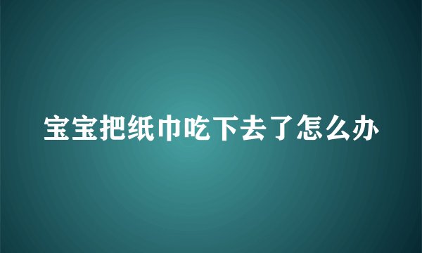 宝宝把纸巾吃下去了怎么办