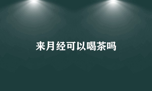 来月经可以喝茶吗
