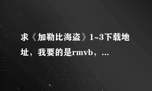 求《加勒比海盗》1~3下载地址，我要的是rmvb，avi,mp4格...
