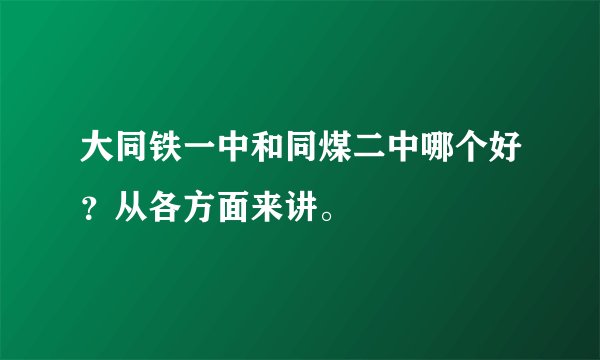 大同铁一中和同煤二中哪个好？从各方面来讲。