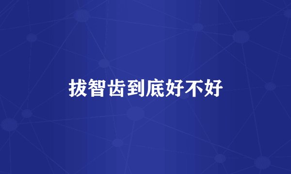 拔智齿到底好不好
