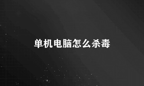 单机电脑怎么杀毒