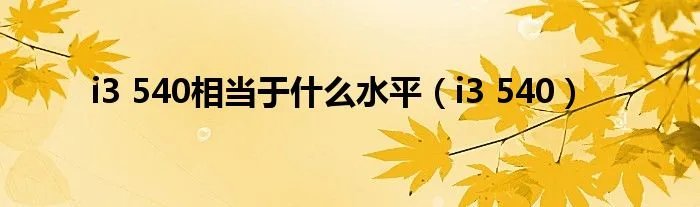 i3 540相当于什么水平(i3 540)