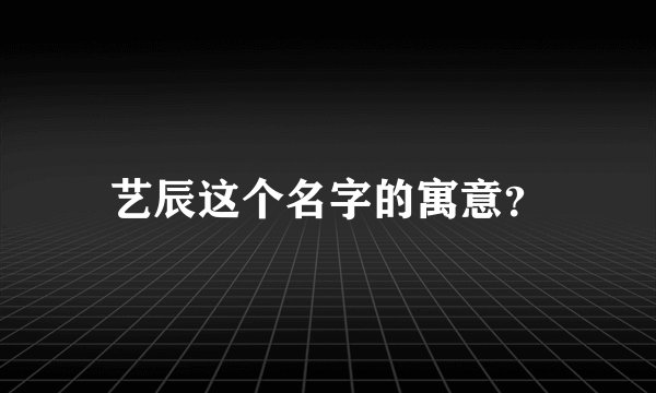 艺辰这个名字的寓意？