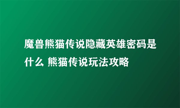 魔兽熊猫传说隐藏英雄密码是什么 熊猫传说玩法攻略
