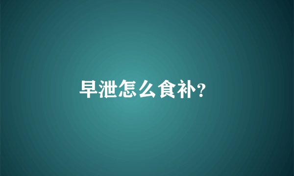早泄怎么食补？