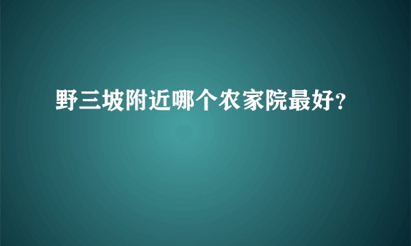 野三坡附近哪个农家院最好？
