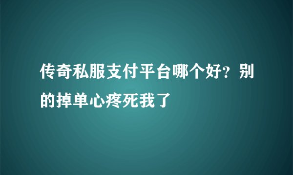 传奇私服支付平台哪个好？别的掉单心疼死我了