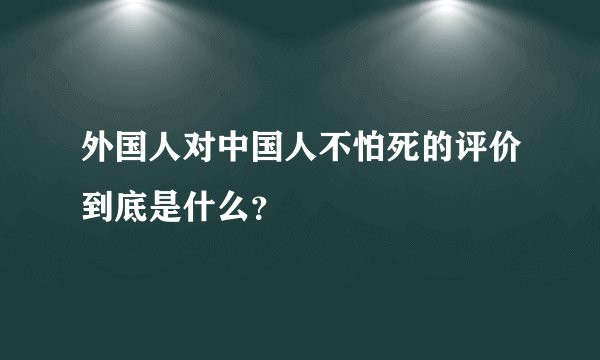 外国人对中国人不怕死的评价到底是什么?