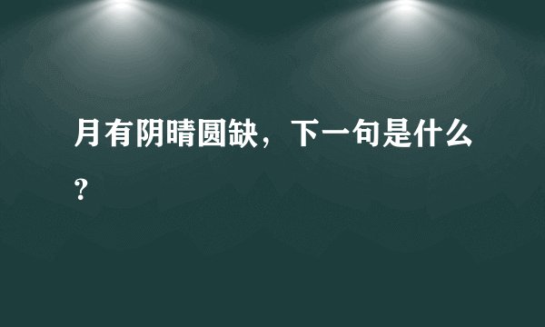 月有阴晴圆缺，下一句是什么？