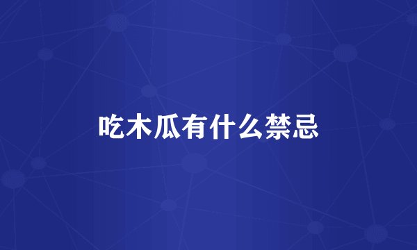 吃木瓜有什么禁忌