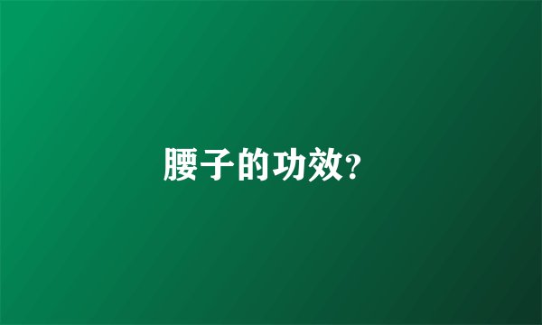 腰子的功效？