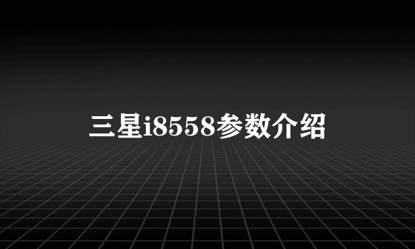 三星i8558参数介绍