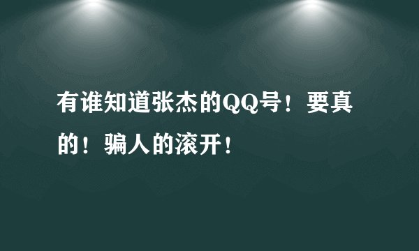 有谁知道张杰的QQ号！要真的！骗人的滚开！