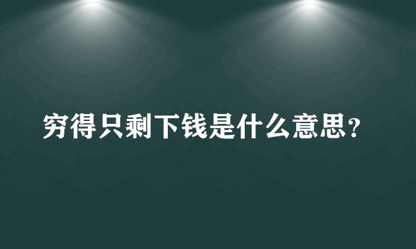 穷得只剩下钱是什么意思？