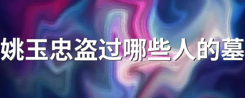 姚玉忠盗过哪些人的墓 姚玉忠介绍
