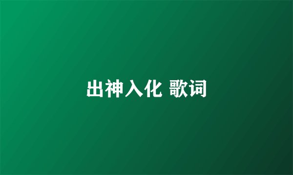 出神入化 歌词
