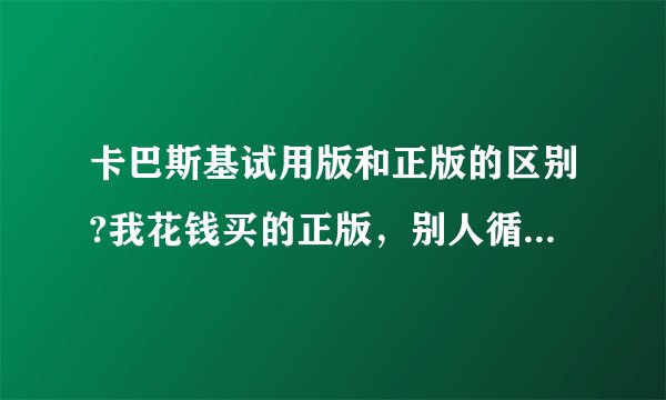 卡巴斯基试用版和正版的区别?我花钱买的正版，别人循环下载用试用版，功能一样，我岂不是很不划算？