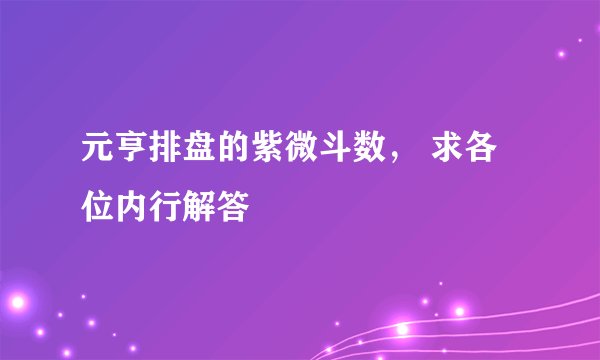 元亨排盘的紫微斗数， 求各位内行解答
