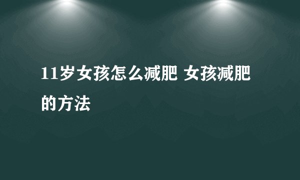11岁女孩怎么减肥 女孩减肥的方法