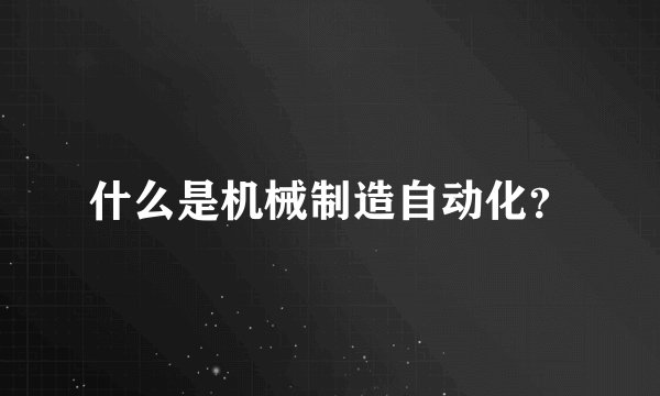 什么是机械制造自动化？