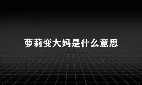 萝莉变大妈是什么意思