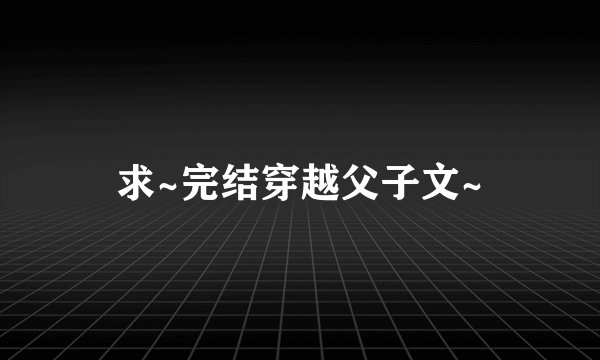 求~完结穿越父子文~