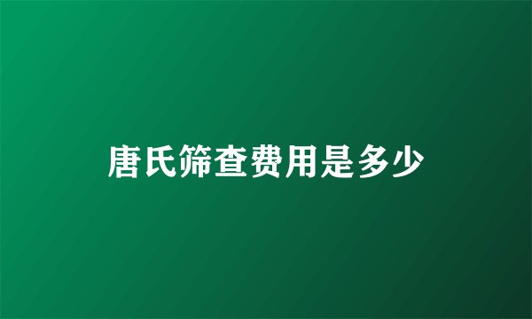 唐氏筛查费用是多少