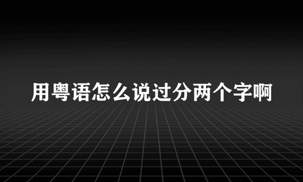 用粤语怎么说过分两个字啊