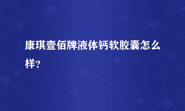 康琪壹佰牌液体钙软胶囊怎么样？
