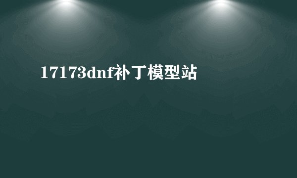 17173dnf补丁模型站