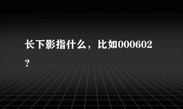 长下影指什么，比如000602？