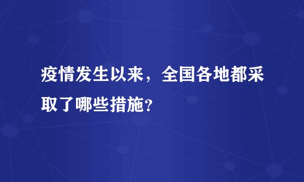 疫情发生以来，全国各地都采取了哪些措施？