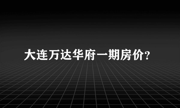 大连万达华府一期房价？