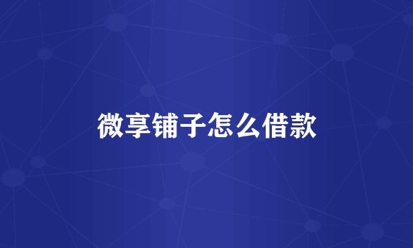 微享铺子怎么借款