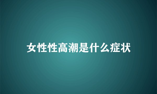 女性性高潮是什么症状