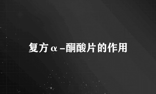 复方α-酮酸片的作用