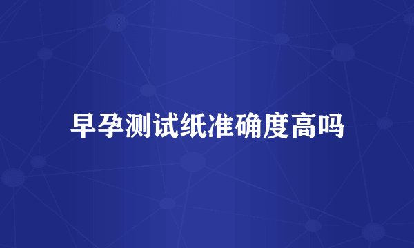 早孕测试纸准确度高吗